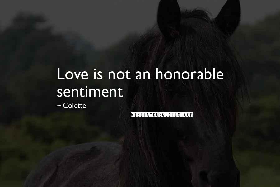Colette Quotes: Love is not an honorable sentiment
