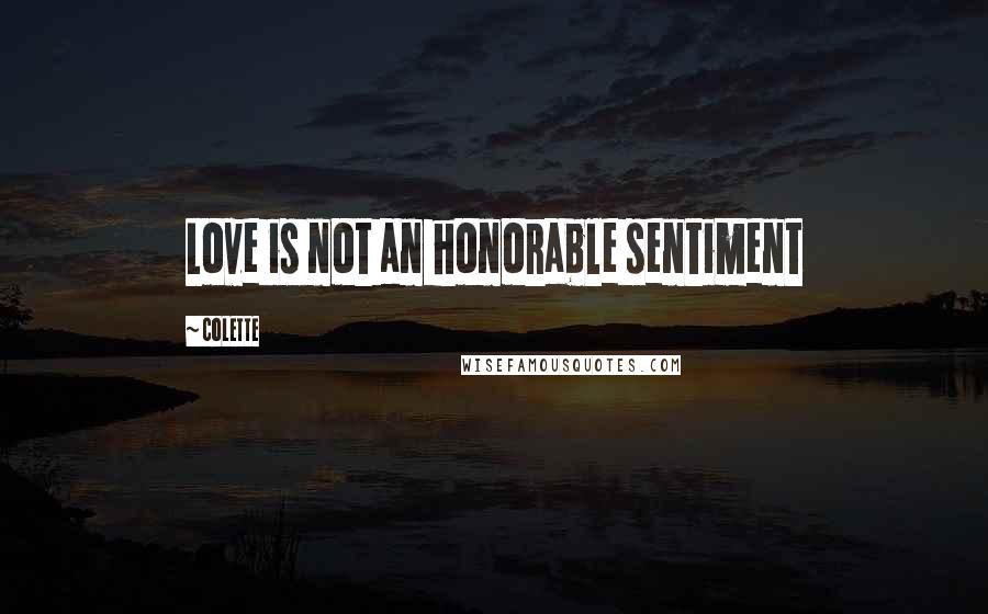 Colette Quotes: Love is not an honorable sentiment