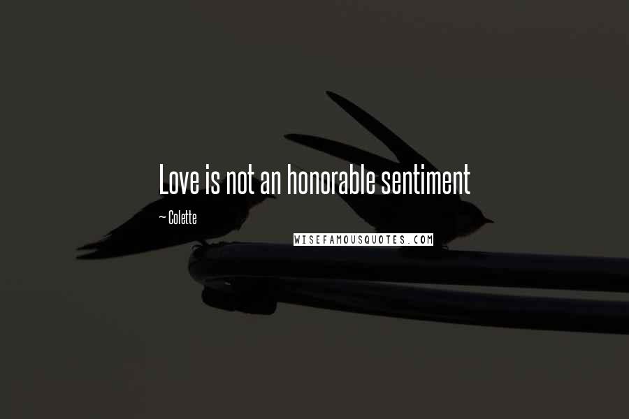 Colette Quotes: Love is not an honorable sentiment