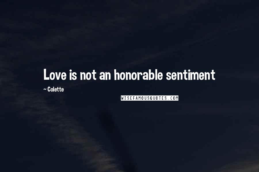 Colette Quotes: Love is not an honorable sentiment