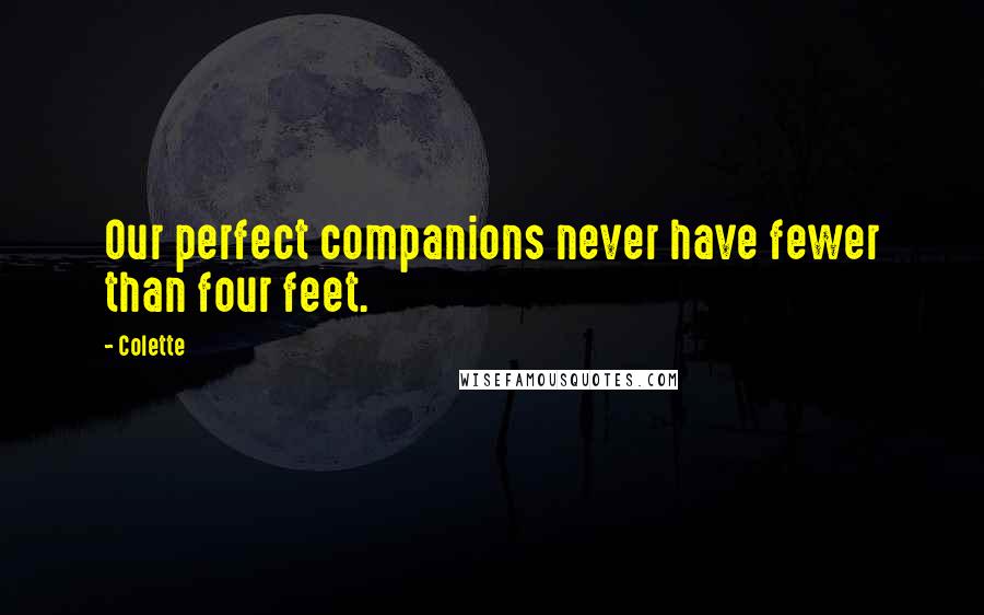 Colette Quotes: Our perfect companions never have fewer than four feet.