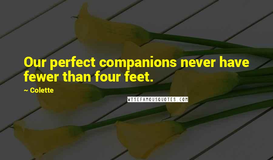 Colette Quotes: Our perfect companions never have fewer than four feet.