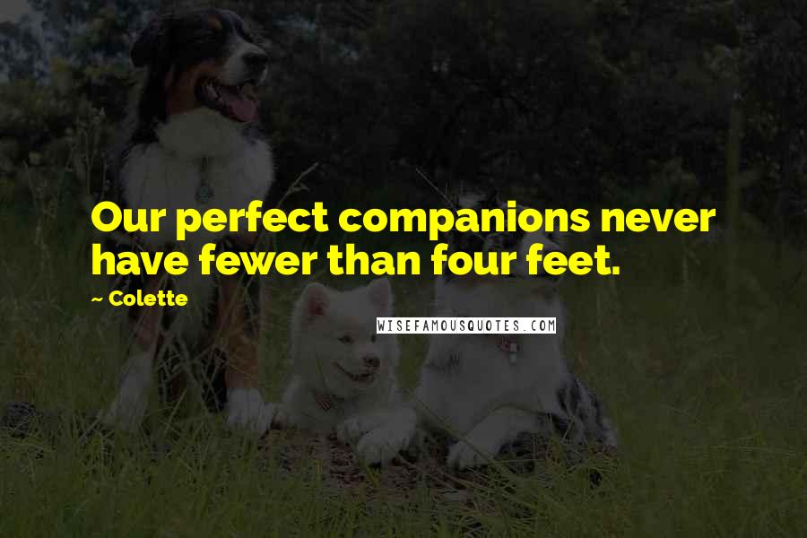 Colette Quotes: Our perfect companions never have fewer than four feet.
