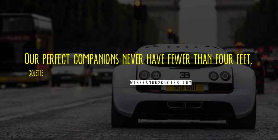 Colette Quotes: Our perfect companions never have fewer than four feet.