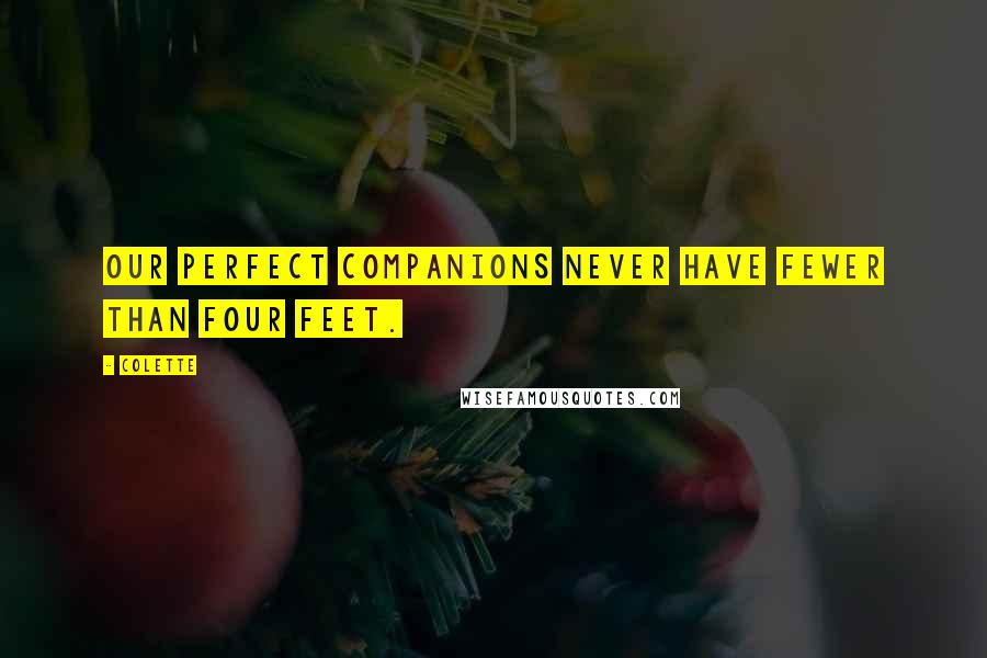 Colette Quotes: Our perfect companions never have fewer than four feet.