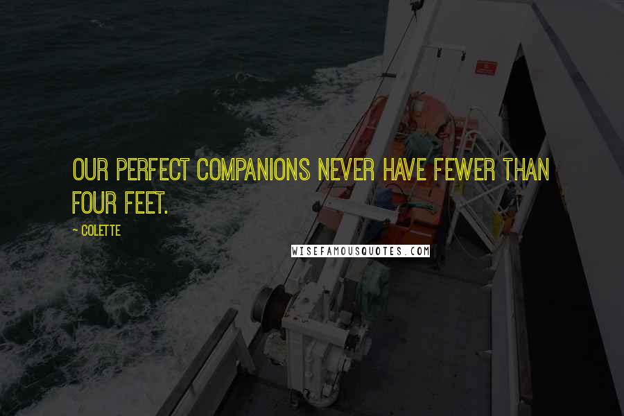 Colette Quotes: Our perfect companions never have fewer than four feet.