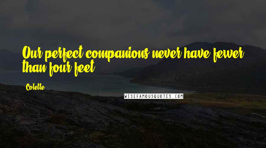 Colette Quotes: Our perfect companions never have fewer than four feet.