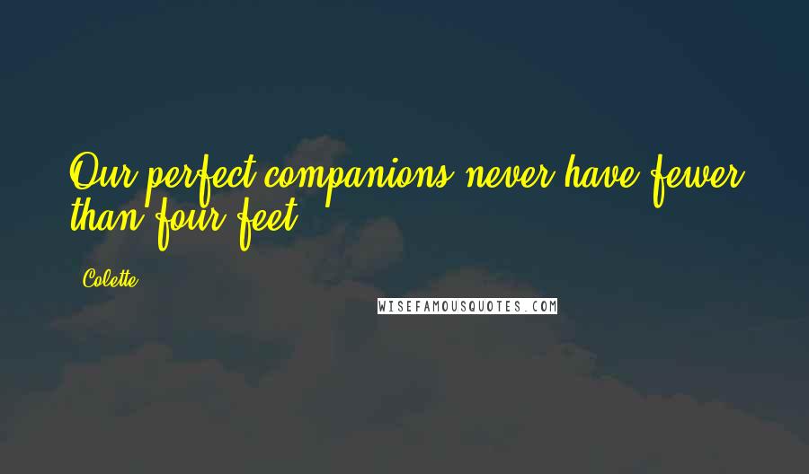 Colette Quotes: Our perfect companions never have fewer than four feet.