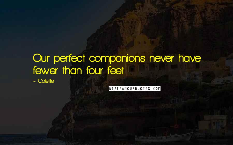 Colette Quotes: Our perfect companions never have fewer than four feet.