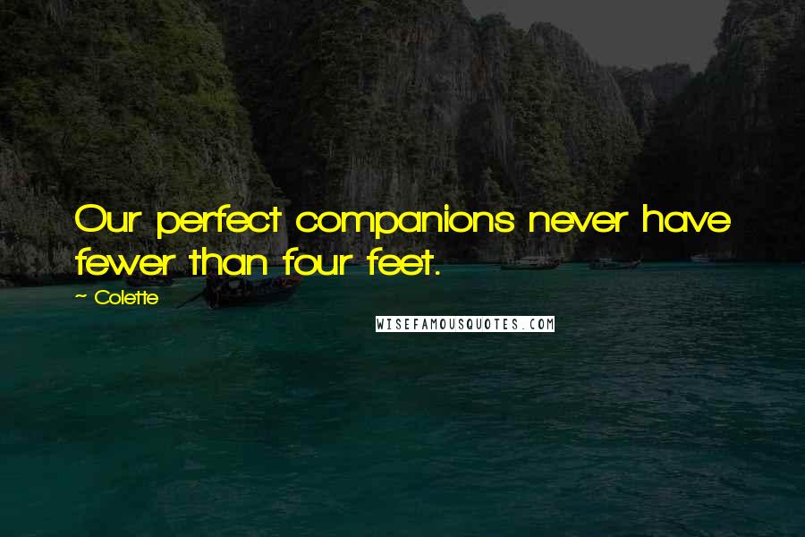 Colette Quotes: Our perfect companions never have fewer than four feet.