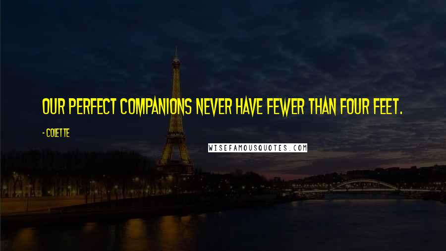 Colette Quotes: Our perfect companions never have fewer than four feet.