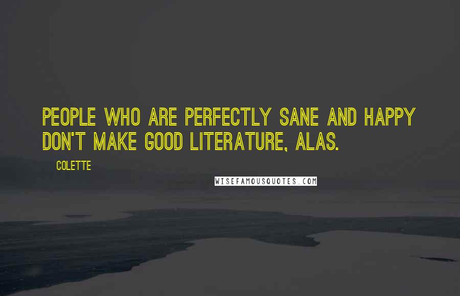 Colette Quotes: People who are perfectly sane and happy don't make good literature, alas.