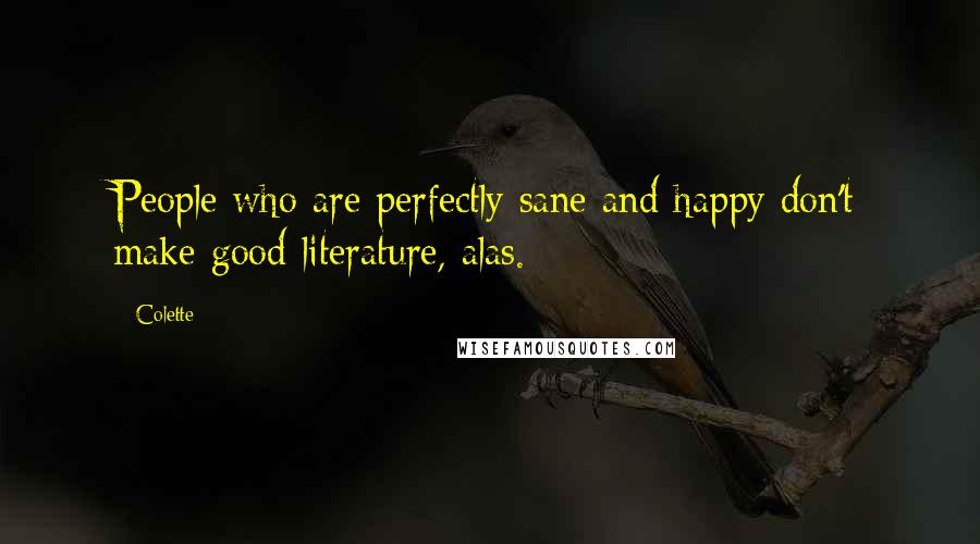 Colette Quotes: People who are perfectly sane and happy don't make good literature, alas.