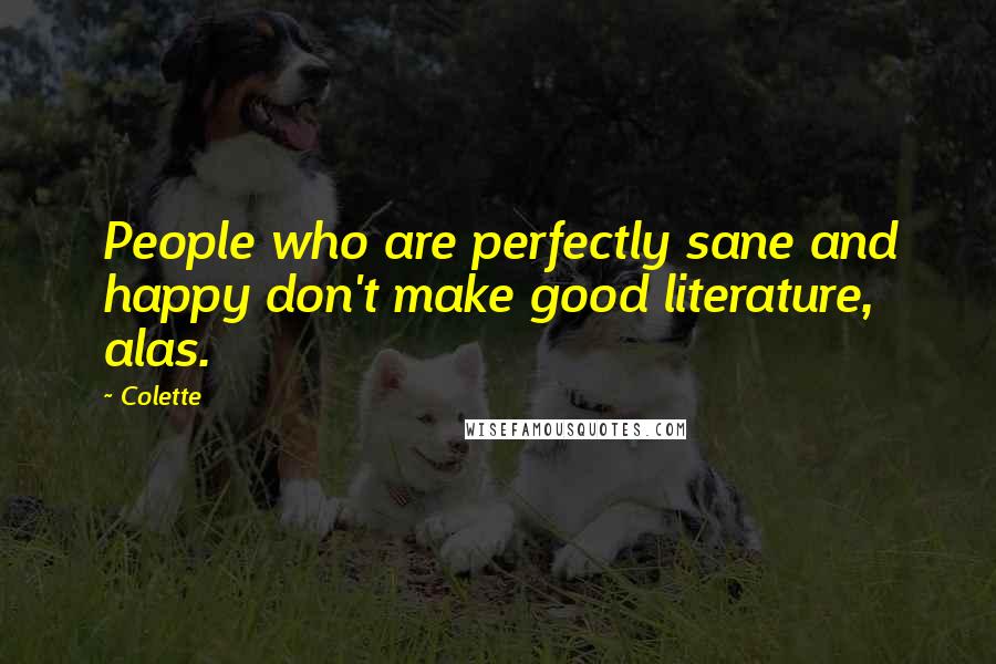 Colette Quotes: People who are perfectly sane and happy don't make good literature, alas.