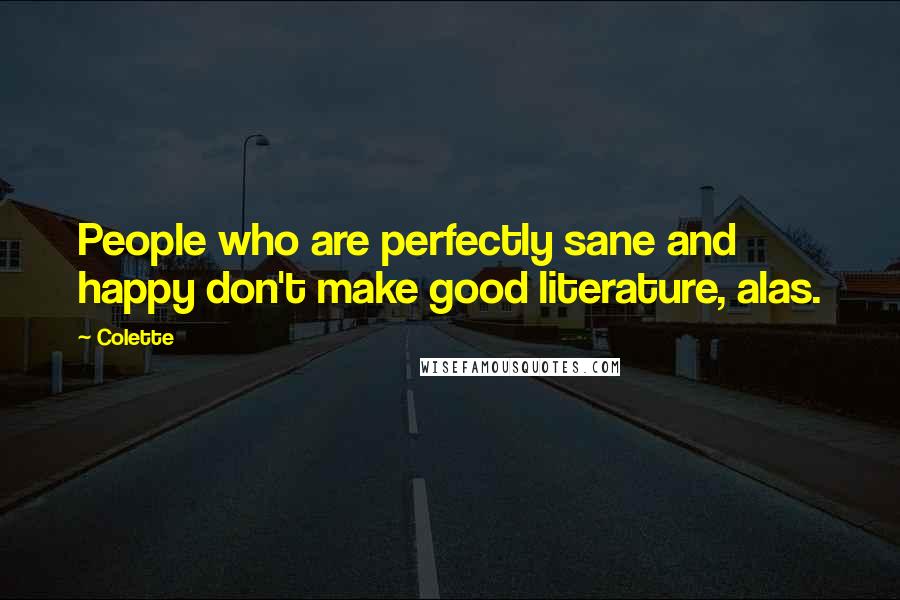 Colette Quotes: People who are perfectly sane and happy don't make good literature, alas.