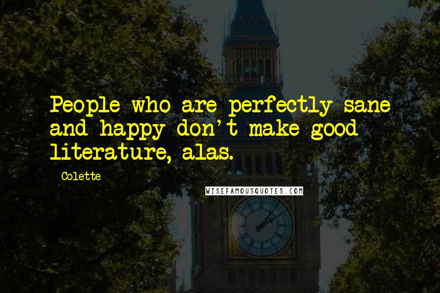 Colette Quotes: People who are perfectly sane and happy don't make good literature, alas.