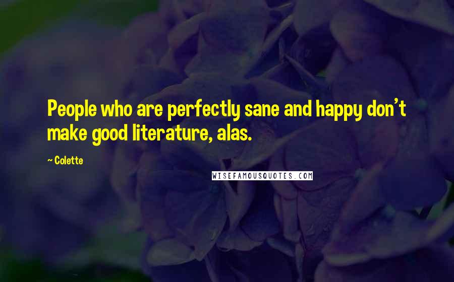 Colette Quotes: People who are perfectly sane and happy don't make good literature, alas.