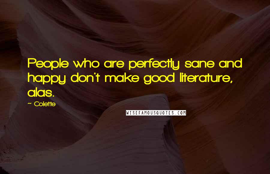 Colette Quotes: People who are perfectly sane and happy don't make good literature, alas.