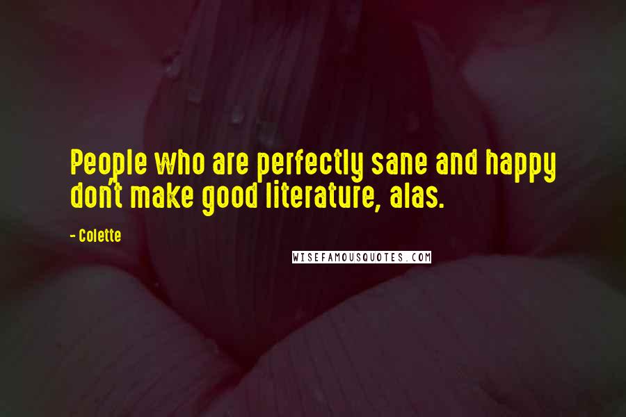 Colette Quotes: People who are perfectly sane and happy don't make good literature, alas.