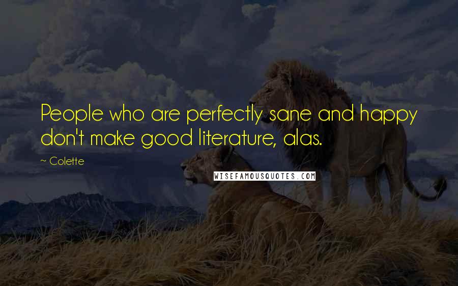 Colette Quotes: People who are perfectly sane and happy don't make good literature, alas.