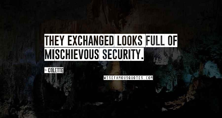 Colette Quotes: They exchanged looks full of mischievous security.