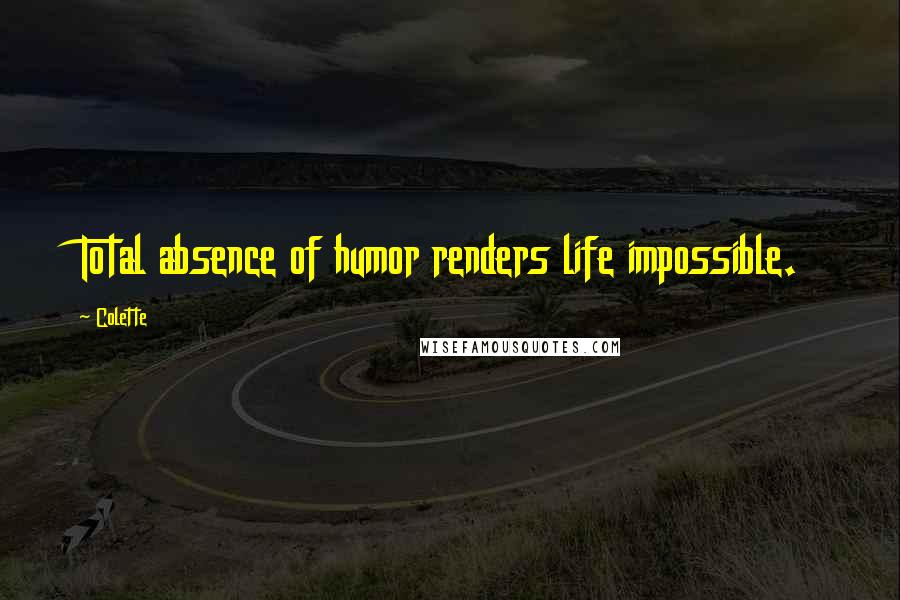 Colette Quotes: Total absence of humor renders life impossible.