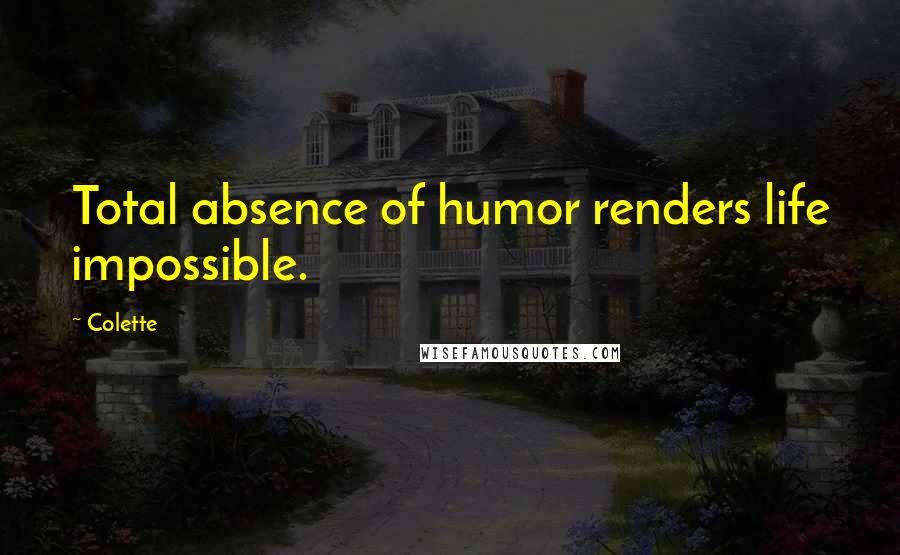Colette Quotes: Total absence of humor renders life impossible.
