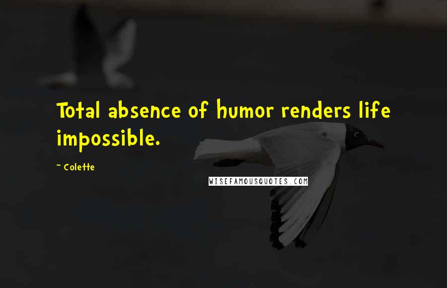 Colette Quotes: Total absence of humor renders life impossible.