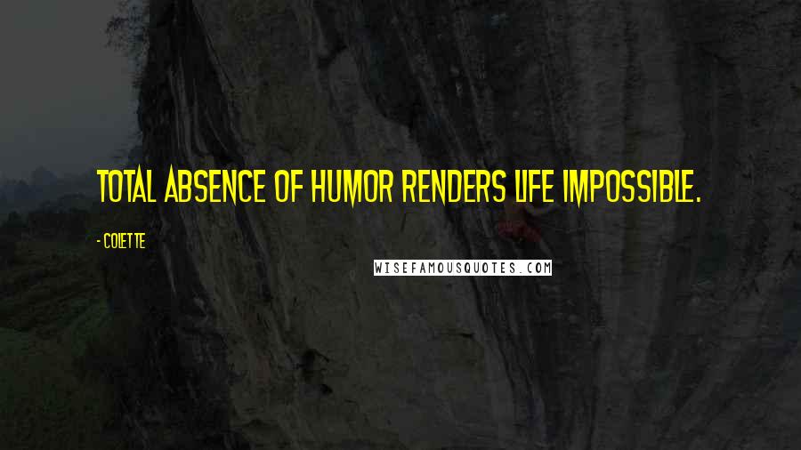Colette Quotes: Total absence of humor renders life impossible.
