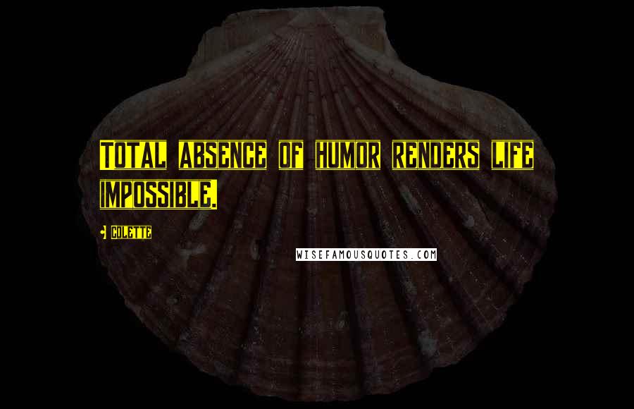 Colette Quotes: Total absence of humor renders life impossible.