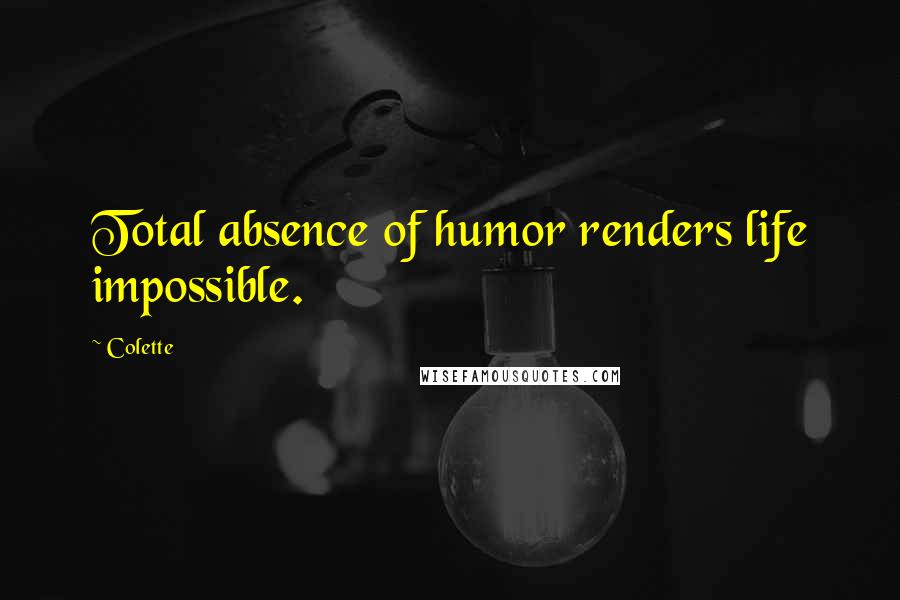 Colette Quotes: Total absence of humor renders life impossible.