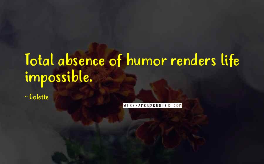 Colette Quotes: Total absence of humor renders life impossible.