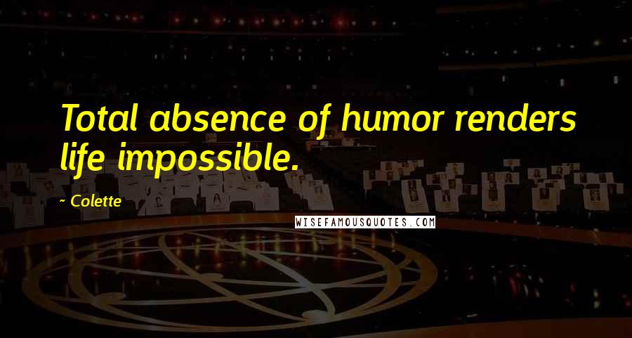 Colette Quotes: Total absence of humor renders life impossible.