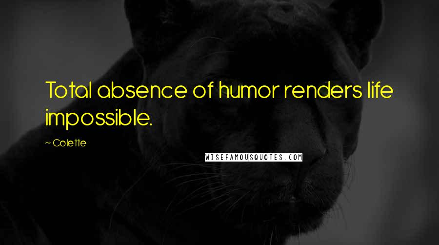 Colette Quotes: Total absence of humor renders life impossible.