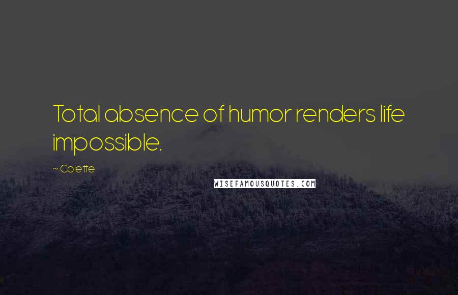 Colette Quotes: Total absence of humor renders life impossible.