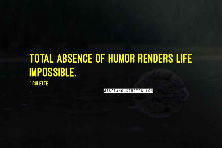 Colette Quotes: Total absence of humor renders life impossible.
