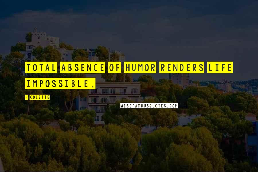 Colette Quotes: Total absence of humor renders life impossible.