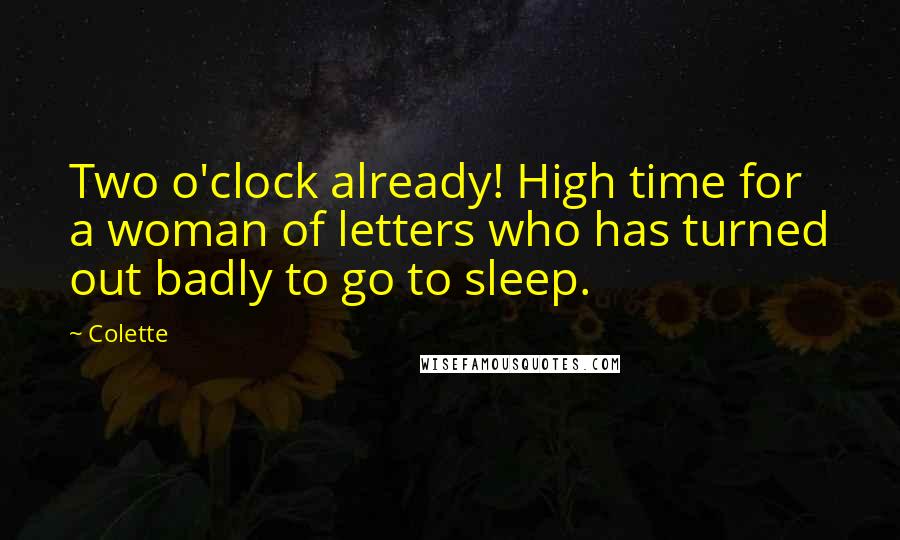 Colette Quotes: Two o'clock already! High time for a woman of letters who has turned out badly to go to sleep.