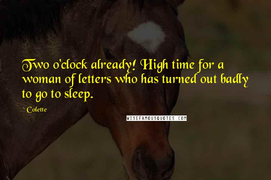 Colette Quotes: Two o'clock already! High time for a woman of letters who has turned out badly to go to sleep.