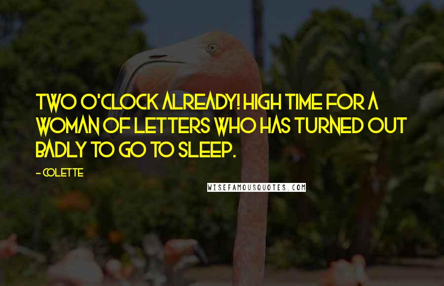 Colette Quotes: Two o'clock already! High time for a woman of letters who has turned out badly to go to sleep.