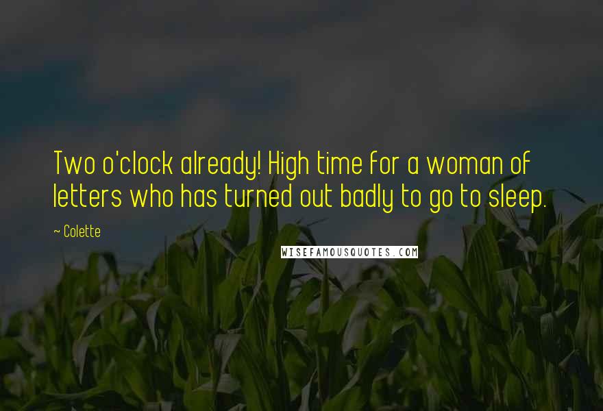 Colette Quotes: Two o'clock already! High time for a woman of letters who has turned out badly to go to sleep.