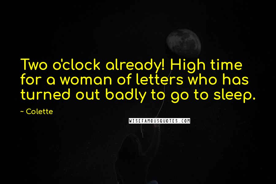 Colette Quotes: Two o'clock already! High time for a woman of letters who has turned out badly to go to sleep.