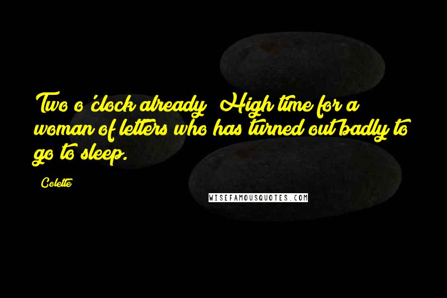 Colette Quotes: Two o'clock already! High time for a woman of letters who has turned out badly to go to sleep.