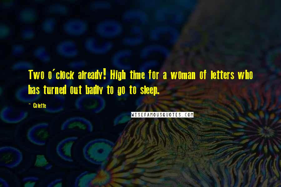 Colette Quotes: Two o'clock already! High time for a woman of letters who has turned out badly to go to sleep.