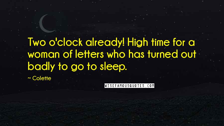 Colette Quotes: Two o'clock already! High time for a woman of letters who has turned out badly to go to sleep.