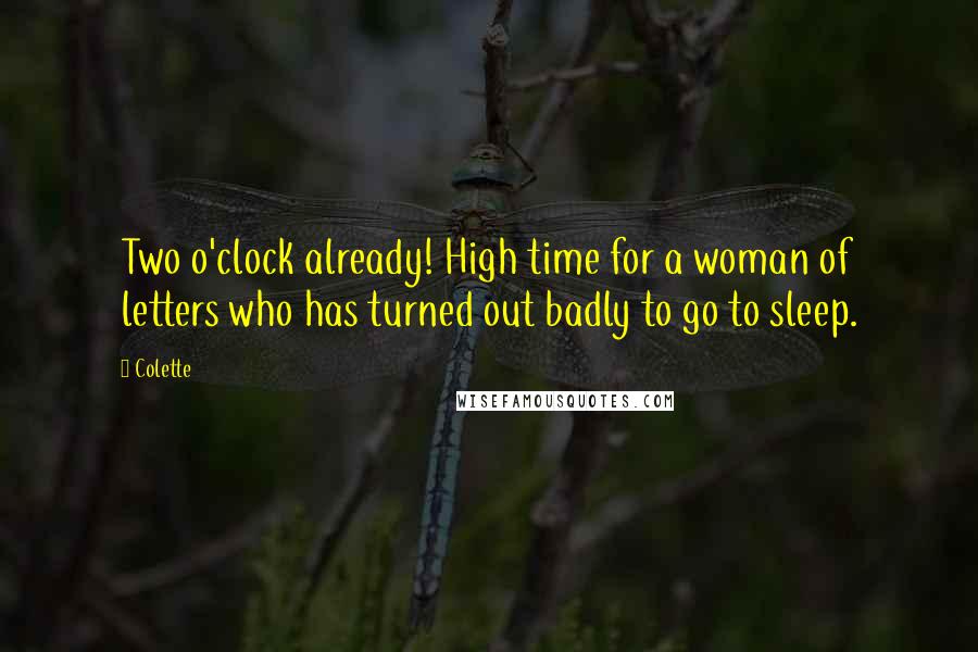 Colette Quotes: Two o'clock already! High time for a woman of letters who has turned out badly to go to sleep.