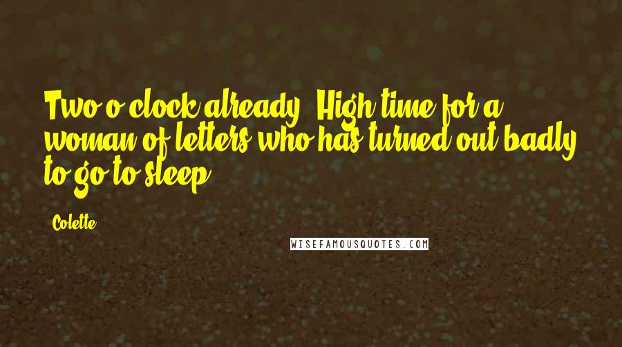 Colette Quotes: Two o'clock already! High time for a woman of letters who has turned out badly to go to sleep.