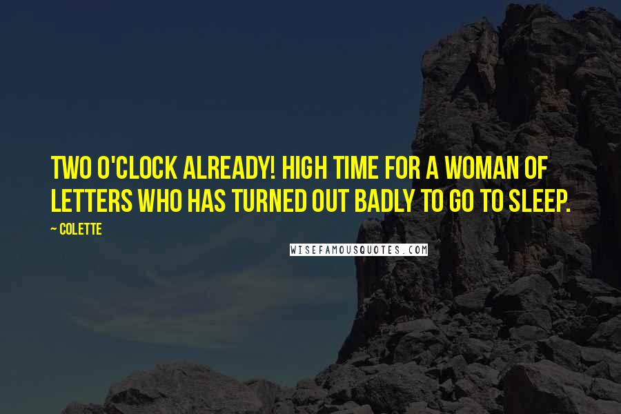 Colette Quotes: Two o'clock already! High time for a woman of letters who has turned out badly to go to sleep.