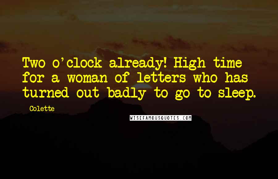Colette Quotes: Two o'clock already! High time for a woman of letters who has turned out badly to go to sleep.