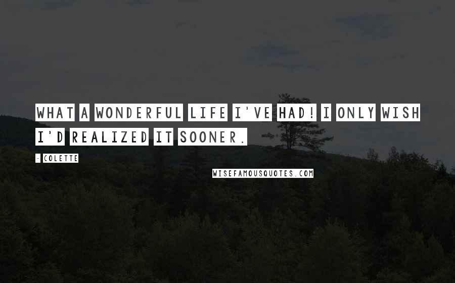 Colette Quotes: What a wonderful life I've had! I only wish I'd realized it sooner.